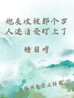 炮灰攻被那个万人迷渣受盯上了