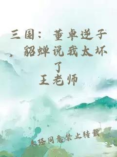 三国：董卓逆子，貂蝉说我太坏了