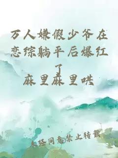 万人嫌假少爷在恋综躺平后爆红了