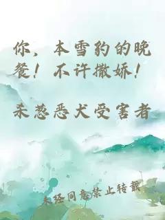 你，本雪豹的晚餐！不许撒娇！