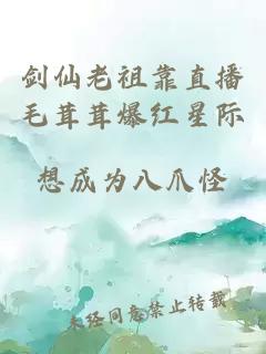 剑仙老祖靠直播毛茸茸爆红星际