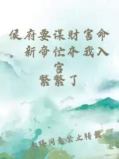侯府要谋财害命，新帝忙夺我入宫
