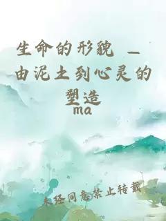 生命的形貌 — 由泥土到心灵的塑造