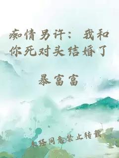 痴情另许：我和你死对头结婚了