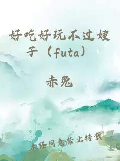 好吃好玩不过嫂子（futa）